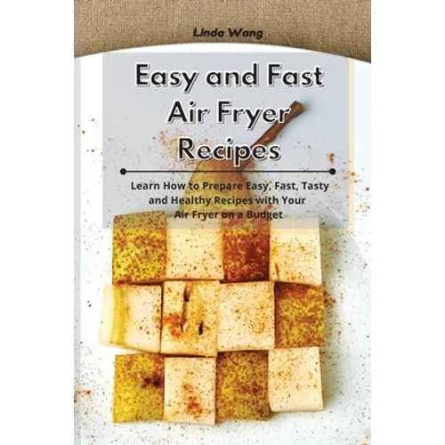 Easy and Fast Air Fryer Recipes: Learn How to Prepare Easy, Fast, Tasty and Healthy Recipes with Your Air Fryer on a Budget