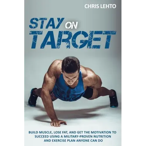 Stay on Target: Build Muscle, Lose Fat, and Get the Motivation to Succeed Using a Military-Proven Nutrition and Exercise Plan Anyone Can Do