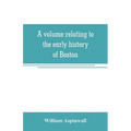 A volume relating to the early history of Boston, containing the Aspinwall notarial records from 1644 to 1651