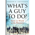 What's a Guy to Do?: How to Work with Women