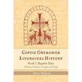Coptic Orthodox Liturgical History - Book 1: Regular Days (Offering of Incense, Liturgies, and Vigil): Regular Days