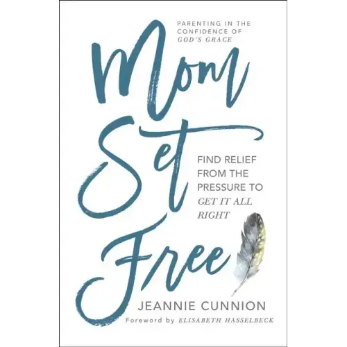 Mom Set Free: Find Relief from the Pressure to Get It All Right