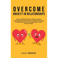 Overcome Anxiety in Relationships: How to Eliminate Negative Thinking, Jealousy, Attachment, and Couple Conflicts-Insecurity and Fear of Abandonment O