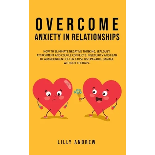 Overcome Anxiety in Relationships: How to Eliminate Negative Thinking, Jealousy, Attachment, and Couple Conflicts-Insecurity and Fear of Abandonment O
