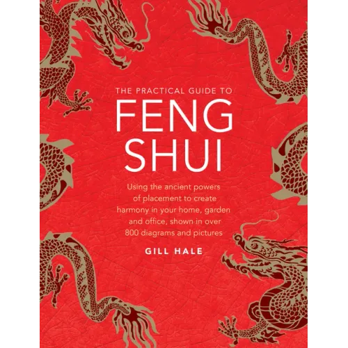 The Practical Guide to Feng Shui: Using the Ancient Powers of Placement to Create Harmony in Your Home, Garden and Office, Shown in Over 800 Diagrams