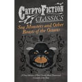 Sea Monsters and Other Beasts of the Oceans - A Fine Selection of Short Stories About Fantastical Creatures of the Deep (Cryptofiction Classics)