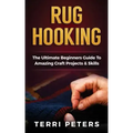 Rug Hooking: The Ultimate Beginners Guide To Amazing Craft Projects & Skills