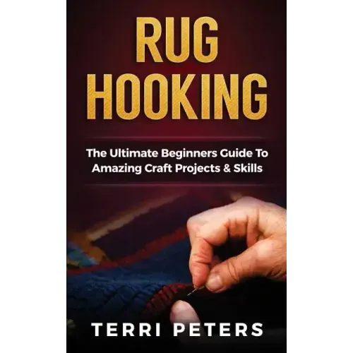 Rug Hooking: The Ultimate Beginners Guide To Amazing Craft Projects & Skills