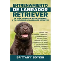 Entrenamiento de Labrador Retriever: La Guía Definitiva para Entrenar a tu Cachorro de Labrador Retriever: Enseña a tu Cachorro a Sentarse, Quedarse Q