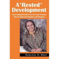 A*rested*development: Overcoming Paralysis of Fear and Trauma, Discovering Your Destiny and Purpose