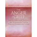 The Anger of Grief: How to Understand, Embrace, and Restoratively Express Explosive Emotions After a Loss