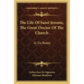 The Life of Saint Jerome, the Great Doctor of the Church: In Six Books