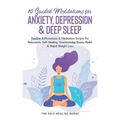10 Guided Meditations For Anxiety, Depression & Deep Sleep: Positive Affirmations & Meditation Scripts For Relaxation, Self-Healing, Overthinking, Str