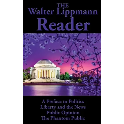 The Walter Lippmann Reader: A Preface to Politics, Liberty and the News, Public Opinion, The Phantom Public