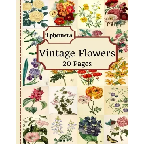 Vintage Flowers Ephemera: 20 Pages Of Beautiful Color Pictures To Use In Your Junk Journals, Scrapbooking, Or Altered Art Projects (Cut Out & Us