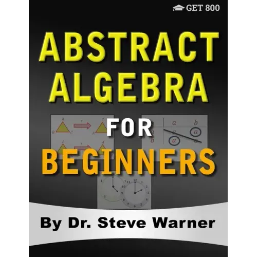 Abstract Algebra for Beginners: A Rigorous Introduction to Groups, Rings, Fields, Vector Spaces, Modules, Substructures, Homomorphisms, Quotients, Per