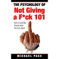 The Psychology Of Not Giving A F*ck 101: How To Carefully Choose What You Care About