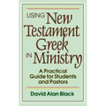 Using New Testament Greek in Ministry: A Practical Guide for Students and Pastors