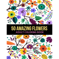 50 Amazing Flowers Adult Coloring Book: An Adult Coloring Book with Beautiful Spring Flowers, Fun, Easy, Relaxation, Stress-Relief, Meditation and Cre