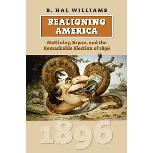 Realigning America: McKinley, Bryan, and the Remarkable Election of 1896