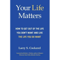 Your Life Matters (HC): How to Get Out of the Life You Don't Want and Live the Life You Do Want
