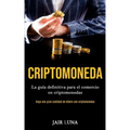 Criptomoneda: La guía definitiva para el comercio en criptomonedas (Haga una gran cantidad de dinero con criptomonedas)