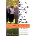 Caring for Yourself While Caring for Your Aging Parents, Third Edition: How to Help, How to Survive