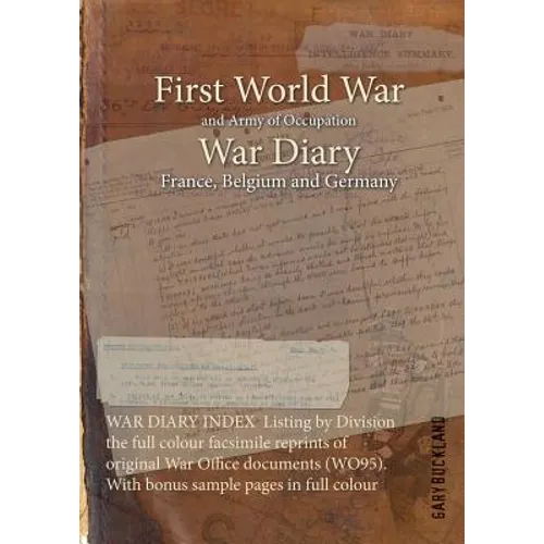 WAR DIARY INDEX Listing by Division the full colour facsimile reprints of original War Office documents (WO95). With bonus sample pages in full colour