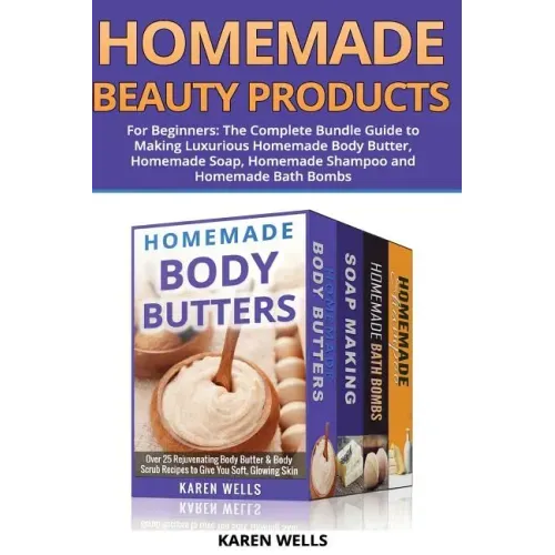 Homemade Beauty Products for Beginners: The Complete Bundle Guide to Making Luxurious Homemade Soap, Homemade Body Butter, & Homemade Shampoo Recipes