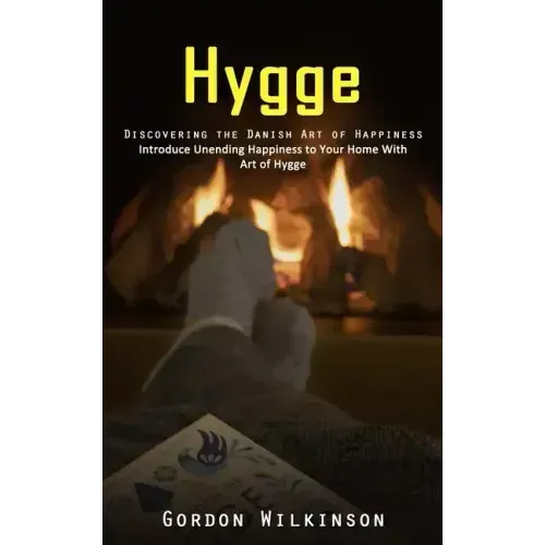 Hygge: Discovering the Danish Art of Happiness (Introduce Unending Happiness to Your Home With Art of Hygge)