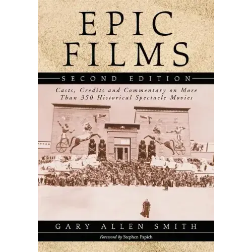 Epic Films: Casts, Credits and Commentary on More Than 350 Historical Spectacle Movies, 2D Ed.