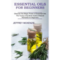 Essential Oils for Beginners: The Young Living Book Guide of Natural Remedies for Beginners (Discover the Magic Power of Essential Oils)