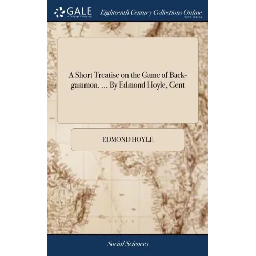 A Short Treatise on the Game of Back-gammon. ... By Edmond Hoyle, Gent