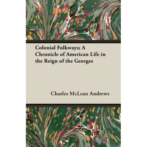 Colonial Folkways; A Chronicle of American Life in the Reign of the Georges