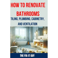 How to Renovate Bathrooms - Tiling, Plumbing, Cabinetry, and Ventilation: Expert Tips, Techniques, and Strategies for Tiling, Plumbing, Cabinetry Inst