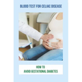 Blood Test For Celiac Disease: How To Avoid Gestational Diabetes: Celiac Disease Foods To Avoid