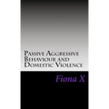 Passive Aggressive Behaviour and Domestic Violence: Survivors of Abusive Behaviours, not Victims and the Evolution of Controlling Behaviours