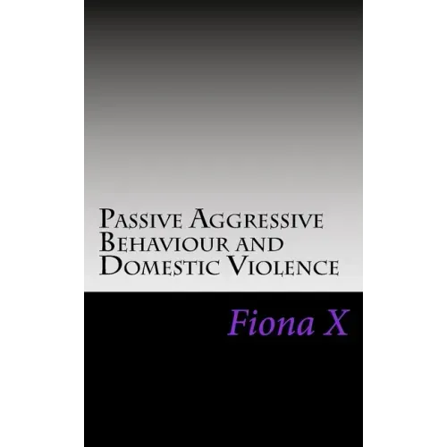 Passive Aggressive Behaviour and Domestic Violence: Survivors of Abusive Behaviours, not Victims and the Evolution of Controlling Behaviours