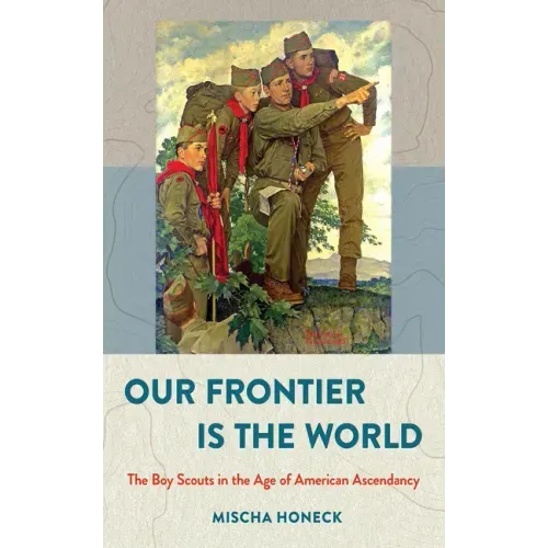 Our Frontier Is the World: The Boy Scouts in the Age of American Ascendancy