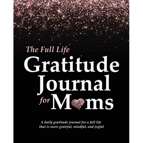 The Full Life Gratitude Journal for Moms: A daily gratitude journal for a full life that is more grateful, mindful, and joyful