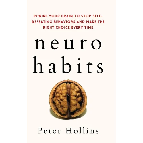 Neuro-Habits: Rewire Your Brain to Stop Self-Defeating Behaviors and Make the Right Choice Every Time