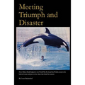 Meeting Triumph and Disaster: How Milton Shedd helped to win World War II, found Sea World, conserve his beloved ocean, and pass on the values that