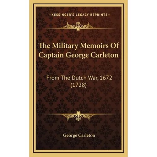 The Military Memoirs Of Captain George Carleton: From The Dutch War, 1672 (1728)