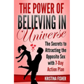 The Power of Believing in Universe: The Secrets to Attracting the Opposite Sex with 7-Day Action Plan