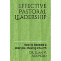 Effective Pastoral Leadership: How to Become a Disciple-Making Church