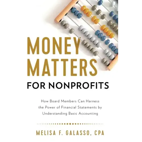 Money Matters for Nonprofits: How Board Members Can Harness the Power of Financial Statements by Understanding Basic Accounting