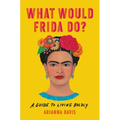 What Would Frida Do?: A Guide to Living Boldly