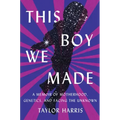 This Boy We Made: A Memoir of Motherhood, Genetics, and Facing the Unknown