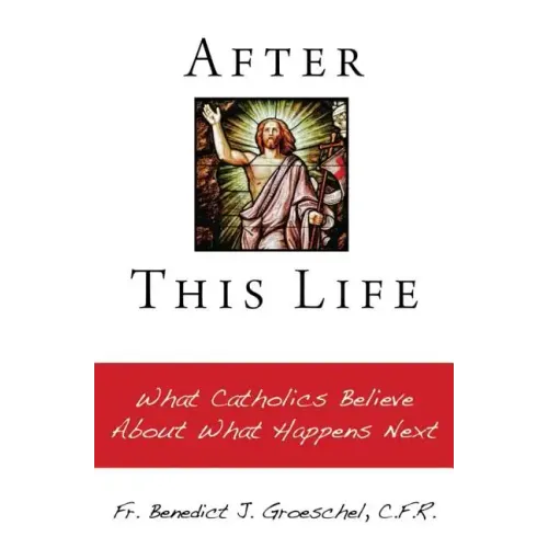 After This Life: What Catholics Believe about What Happens Next