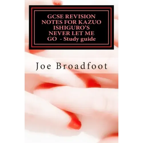 GCSE REVISION NOTES FOR KAZUO ISHIGURO'S NEVER LET ME GO - Study guide: (All chapters, page-by-page analysis)